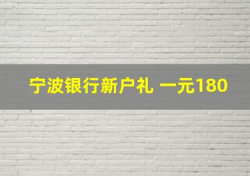 宁波银行新户礼 一元180